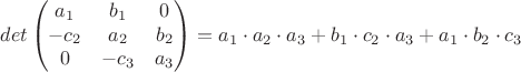 $$det\begin{pmatrix}
 a_1&b_1&0 \\
 -c_2&a_2&b_2\\
 0&-c_3&a_3 
\end{pmatrix}=a_1\cdot a_2 \cdot a_3 +b_1\cdot c_2 \cdot a_3 +a_1\cdot b_2 \cdot c_3 $$