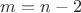 $m=n-2$