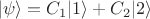 $$|\psi\rangle = C_1 |1\rangle+ C_2 |2\rangle$$