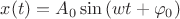 $ x(t)=A_{0}\sin{(wt+\varphi_{0})}$