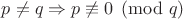 $p\neq q\Rightarrow p\not\equiv 0\pmod q$