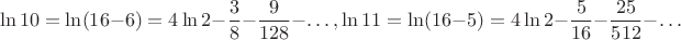 $$\ln 10=\ln (16-6)=4\ln 2-\frac 38-\frac 9{128}-\dots , \ln 11=\ln (16-5)=4\ln 2-\frac 5{16}-\frac {25}{512}-\dots $$