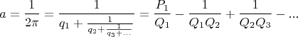 $$a=\frac{1}{2\pi}=\frac{1}{q_1+\frac{1}{q_2+\frac{1}{q_3+...}}}= \frac{P_1}{Q_1}-\frac{1}{Q_1Q_2}+\frac{1}{Q_2Q_3}-...$$