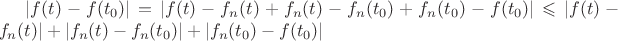 $|f(t) - f(t_0)| = |f(t) - f_n(t) + f_n(t) - f_n(t_0) + f_n(t_0) - f(t_0)| \leqslant |f(t) - f_n(t)| + |f_n(t) - f_n(t_0)| + |f_n(t_0) - f(t_0)|$