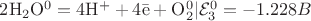 $\mathrm{2H_2O^0 = 4H^++ 4\bar e + O_2^0} | \mathcal{E}_3^0 = -1.228 B\\$