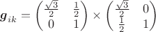 $\boldsymbol{g}_{ik}=\begin{pmatrix}\tfrac{\sqrt{3}}{2}&\tfrac{1}{2}\\0&1\end{pmatrix}\times\begin{pmatrix}\tfrac{\sqrt{3}}{2}&0\\ \frac{1}{2}&1\end{pmatrix}$