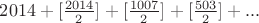 $2014+[\frac{2014}{2}]+[\frac{1007}{2}]+[\frac{503}{2}]+...$