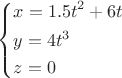 $\[\left\{ \begin{gathered}
  x = 1.5{t^2} + 6t \hfill \\
  y = 4{t^3} \hfill \\
  z = 0 \hfill \\ 
\end{gathered}  \right.\]$