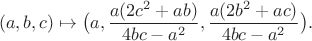 $$(a, b, c) \mapsto \bigl(a, \frac{a (2 c^2 + a b)}{4 b c - a^2}, \frac{a (2 b^2 + a c)}{4 b c - a^2}\bigr).$$