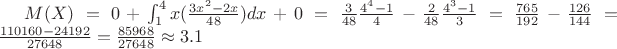 $M(X)=0+\int^4_1 x(\frac{3x^2-2x}{48})dx + 0=\frac{3}{48}\frac{4^4-1}{4}-\frac{2}{48}\frac{4^3-1}{3}=\frac{765}{192}-\frac{126}{144}=\frac{110160-24192}{27648}=\frac{85968}{27648} \approx 3.1$