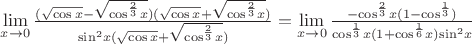 $\[\mathop {\lim }\limits_{x \to 0} \frac{{(\sqrt {\cos x}  - \sqrt {{{\cos }^{\frac{2}
{3}}}x} )(\sqrt {\cos x}  + \sqrt {{{\cos }^{\frac{2}
{3}}}x} )}}
{{{{\sin }^2}x(\sqrt {\cos x}  + \sqrt {{{\cos }^{\frac{2}
{3}}}x} )}} = \mathop {\lim }\limits_{x \to 0} \frac{{ - {{\cos }^{\frac{2}
{3}}}x(1 - {{\cos }^{\frac{1}
{3}}})}}
{{{{\cos }^{\frac{1}
{3}}}x(1 + {{\cos }^{\frac{1}
{6}}}x){{\sin }^2}x}}\]
$