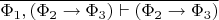 $\overline{\Phi_1,(\Phi_2\to\Phi_3)\vdash(\Phi_2\to\Phi_3)}$