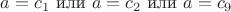 $a = c_1 \text{ или } a = c_2 \text{ или } a = c_9$