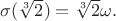 $\sigma(\sqrt[3]{2}) = \sqrt[3]{2}\omega.$