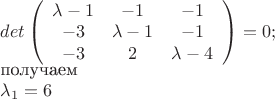 $det\left( \begin{array}{ccc}
\lambda-1 & -1 & -1 \\
-3 & \lambda-1 & -1 \\
-3 & 2 & \lambda-4  \\
\end{array} \right) = 0;

    получаем

$\lambda_1=6$