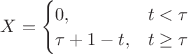 $X= \begin{cases}0, &t<\tau\\ \tau+1-t, &t\ge \tau\end{cases}$