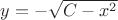 $y=-\sqrt{C-x^2}$