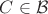 $C \in \mathcal{B}$