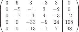 $$\left(\begin{array}{ccccc|c}
3& 6& 3&-3&3&0\\
0&-5& -1&3&-2&0\\
0&-7&-4&4&-3&12\\
0& 0& -33& -9&24&108\\
0&0& -13& -1&7&48\\
\end{array}\right)$$