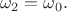 $$
\omega_2=\omega_0.
$$