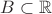 $B \subset\mathbb{R}$