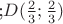 ;$D(\frac23;\frac23)$