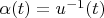 $\alpha(t)=u^{-1}(t)$