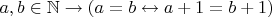 $a,b\in\mathbb{N}\to (a = b\leftrightarrow a + 1 = b+1)$