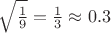 $\sqrt{\frac19}=\frac13\approx 0.3$ $\sqrt{\frac19}=\frac13\approx 0.3$