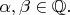 $\alpha, \beta \in \mathbb{Q}.$