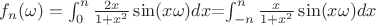 $f_n(\omega)=\int_{0}^{n} \frac{2x}{1+x^2}\sin(x\omega) dx$=\int_{-n}^{n} \frac{x}{1+x^2}\sin(x\omega) dx