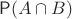 $\mathsf P(A\cap B)$ $\mathsf P(A\cap B)$