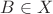 $B \in X $