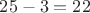 $25-3=22$