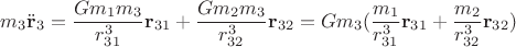 $m_3 \ddot {\mathbf r}_3 = \dfrac {G m_1 m_3} {r_{31}^3} {\mathbf r}_{31} + \dfrac {G m_2 m_3} {r_{32}^3} {\mathbf r}_{32} = G m_3 ( \dfrac {m_1} {r_{31}^3} {\mathbf r}_{31} + \dfrac {m_2} {r_{32}^3} {\mathbf r}_{32})$