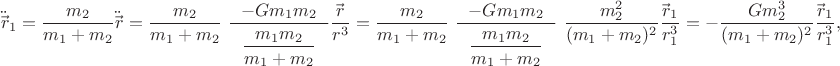$$\ddot{\vec{r\!}}\,_{1}=\dfrac{m_{2}}{m_{1}+m_{2}}\ddot{\vec{r\!}}\,=\dfrac{m_{2}}{m_{1}+m_{2}}\,\,\dfrac{-Gm_{1}m_{2}}{\,\,\,\,\dfrac{\mathstrut m_{1}m_{2}}{m_{1}+m_{2}}\,\,\,\,}\dfrac{\vec{r\!}\,}{r^{3}}=\dfrac{m_{2}}{m_{1}+m_{2}}\,\,\dfrac{-Gm_{1}m_{2}}{\,\,\,\,\dfrac{\mathstrut m_{1}m_{2}}{m_{1}+m_{2}}\,\,\,\,}\,\,\dfrac{m_{2}^{2}}{(m_{1}+m_{2})^{2}}\dfrac{\vec{r\!}\,_{1}}{r_{1}^{3}}=-\dfrac{Gm_{2}^{3}}{(m_{1}+m_{2})^{2}}\dfrac{\vec{r\!}\,_{1}}{r_{1}^{3}},$$