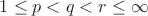 $1 \leq p < q < r \leq \infty$