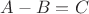 $A-B=C$