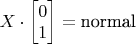 $X \cdot \begin{bmatrix} 0 \\ 1 \end{bmatrix} = \textrm{normal}$