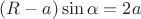 $(R-a)\sin\alpha=2a$