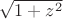 $\sqrt{1+z^2}$