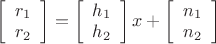 $
\[\left[ {\begin{array}{*{20}{c}}
{{r_1}}\\
{{r_2}}
\end{array}} \right] = \left[ {\begin{array}{*{20}{c}}
{{h_1}}\\
{{h_2}}
\end{array}} \right]x + \left[ {\begin{array}{*{20}{c}}
{{n_1}}\\
{{n_2}}
\end{array}} \right]\]$