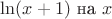 $\ln(x+1) \text { на } x$