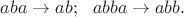 $aba \rightarrow ab;\ \ abba \rightarrow abb.$