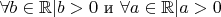 $\forall b \in \mathbb{R} | b > 0$ и $\forall a \in \mathbb{R} | a > 0$