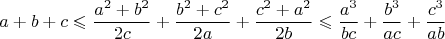 $$
a + b + c \leqslant \frac {a^2 + b^2} {2c} + \frac {b^2 + c^2} {2a} + \frac {c^2 + a^2} {2b} \leqslant \frac {a^3} {bc} + \frac {b^3} {ac} + \frac {c^3} {ab}
$$
