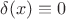 $\delta(x)\equiv 0$
