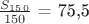 $\frac {S_1_5_0} {150}$ = 75,5