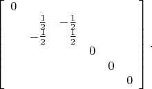 $$\left[\begin{array}{crrccc}0&&&&&\\&\tfrac{1}{2}&-\tfrac{1}{2}&&&\\&-\tfrac{1}{2}&\tfrac{1}{2}&&&\\&&&0&&\\&&&&0&\\&&&&&0\end{array}\right].$$
