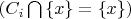 $ \left( C_{i} \bigcap \left\{x \right\} = \left\{x \right\}\right) $
